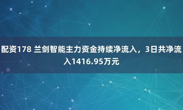 配资178 兰剑智能主力资金持续净流入，3日共净流入1416.95万元