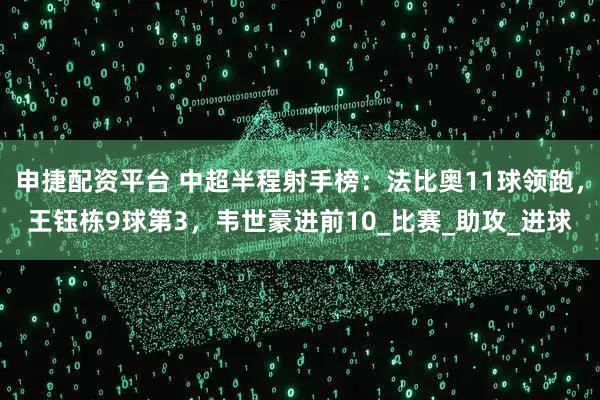 申捷配资平台 中超半程射手榜：法比奥11球领跑，王钰栋9球第3，韦世豪进前10_比赛_助攻_进球