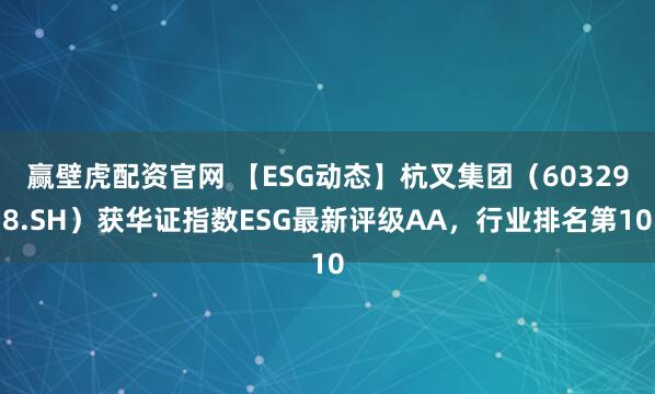 赢壁虎配资官网 【ESG动态】杭叉集团（603298.SH）获华证指数ESG最新评级AA，行业排名第10