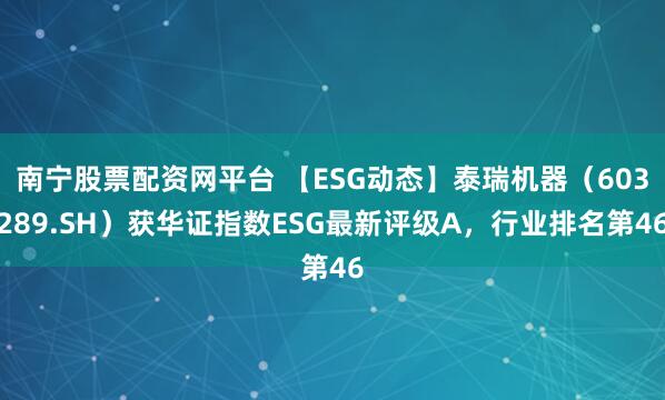 南宁股票配资网平台 【ESG动态】泰瑞机器(603289.SH)获华证指数ESG最新评级A,行业排名第46