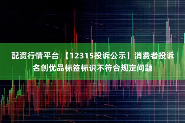 配资行情平台 【12315投诉公示】消费者投诉名创优品标签标识不符合规定问题