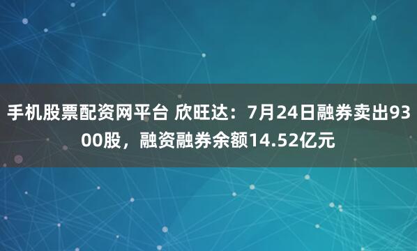 手机股票配资网平台 欣旺达:7月24日融券卖出9300股,融资融券余额14.52亿元