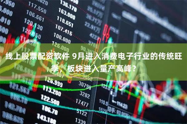 线上股票配资软件 9月进入消费电子行业的传统旺季，板块进入量产高峰？