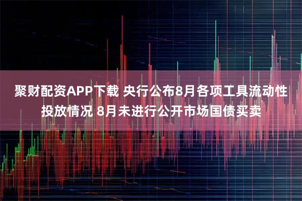 聚财配资APP下载 央行公布8月各项工具流动性投放情况 8月未进行公开市场国债买卖