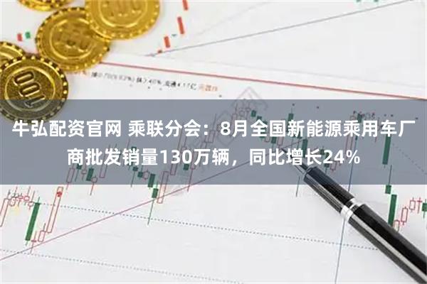 牛弘配资官网 乘联分会：8月全国新能源乘用车厂商批发销量130万辆，同比增长24%