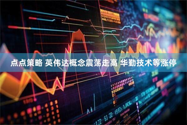 点点策略 英伟达概念震荡走高 华勤技术等涨停