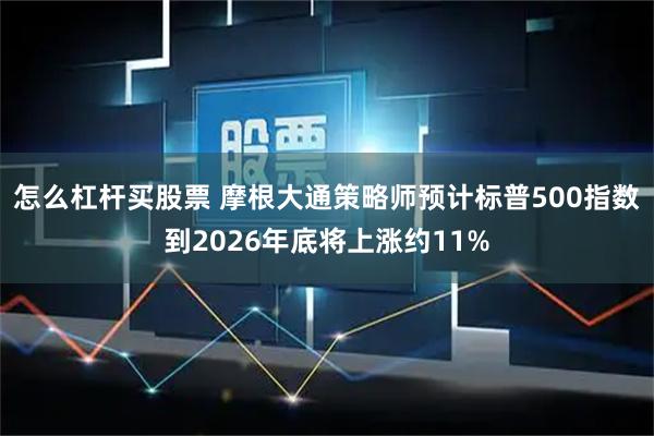 怎么杠杆买股票 摩根大通策略师预计标普500指数到2026年底将上涨约11%