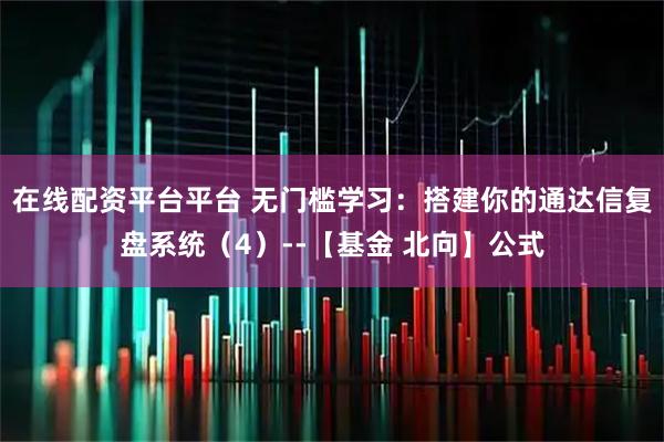 在线配资平台平台 无门槛学习:搭建你的通达信复盘系统(4)--【基金 北向】公式