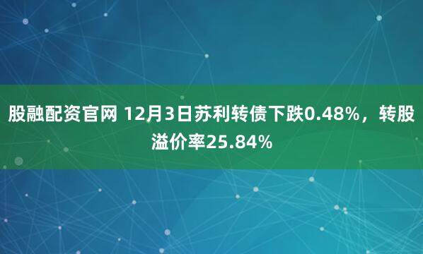 股融配资官网 12月3日苏利转债下跌0.48%,转股溢价率25.84%
