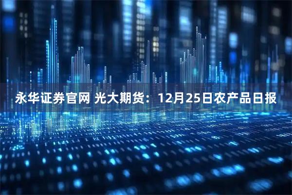 永华证券官网 光大期货：12月25日农产品日报