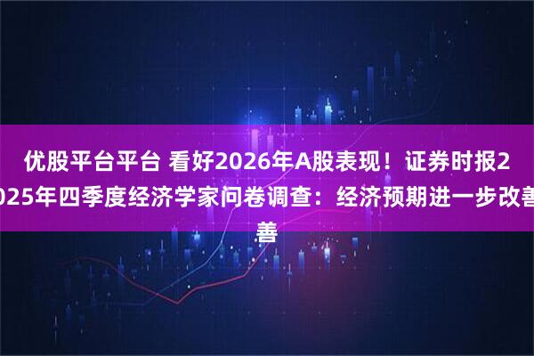 优股平台平台 看好2026年A股表现！证券时报2025年四季度经济学家问卷调查：经济预期进一步改善