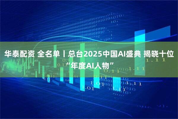 华泰配资 全名单丨总台2025中国AI盛典 揭晓十位“年度AI人物”